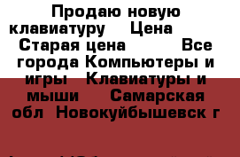 “Продаю новую клавиатуру“ › Цена ­ 500 › Старая цена ­ 750 - Все города Компьютеры и игры » Клавиатуры и мыши   . Самарская обл.,Новокуйбышевск г.